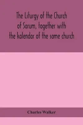 La liturgie de l'église de Sarum, avec le calendrier de la même église - The liturgy of the Church of Sarum, together with the kalendar of the same church