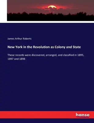 New York dans la Révolution en tant que colonie et État : Ces documents ont été découverts, arrangés et classés en 1895, 1897 et 1898. - New York in the Revolution as Colony and State: These records were discovered, arranged, and classified in 1895, 1897 and 1898