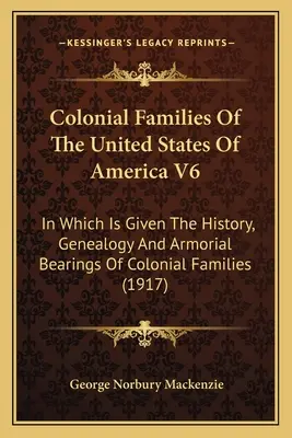 Colonial Families Of The United States Of America V6 : Dans lequel on trouve l'histoire, la généalogie et les armoiries des familles coloniales. - Colonial Families Of The United States Of America V6: In Which Is Given The History, Genealogy And Armorial Bearings Of Colonial Families