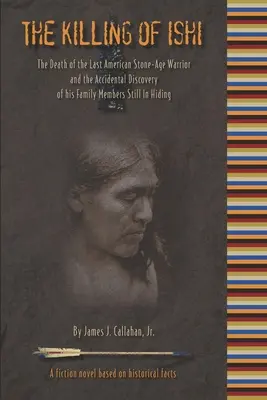 Le meurtre d'Ishi : la mort du dernier guerrier américain de l'âge de pierre et la découverte accidentelle des membres de sa famille toujours cachés - The Killing of Ishi: The Death of the Last American Stone-Age Warrior and the Accidental Discovery of his Family Members Still in Hiding