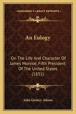 Un éloge : Sur la vie et le caractère de James Monroe, cinquième président des États-Unis (1831) - An Eulogy: On The Life And Character Of James Monroe, Fifth President Of The United States (1831)