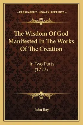 La sagesse de Dieu manifestée dans les œuvres de la création : En deux parties (1727) - The Wisdom Of God Manifested In The Works Of The Creation: In Two Parts (1727)