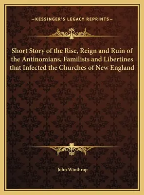 Brève histoire de l'ascension, du règne et de la ruine des antinomiens, des familialistes et des libertins qui ont infecté les églises de la Nouvelle-Angleterre - Short Story of the Rise, Reign and Ruin of the Antinomians, Familists and Libertines that Infected the Churches of New England