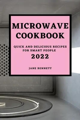 Livre de cuisine pour micro-ondes 2022 : Recettes rapides et délicieuses pour les gens intelligents - Microwave Cookbook 2022: Quick and Delicious Recipes for Smart People