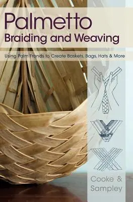 Tressage et tissage de palmiers : Utilisation des feuilles de palmier pour créer des paniers, des sacs, des chapeaux et bien d'autres choses encore - Palmetto Braiding and Weaving: Using Palm Fronds to Create Baskets, Bags, Hats & More