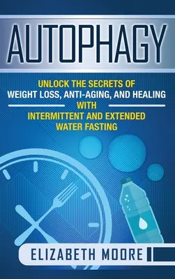 Autophagie : Découvrez les secrets de la perte de poids, de la lutte contre le vieillissement et de la guérison grâce au jeûne intermittent et prolongé. - Autophagy: Unlock the Secrets of Weight Loss, Anti-Aging, and Healing with Intermittent and Extended Water Fasting