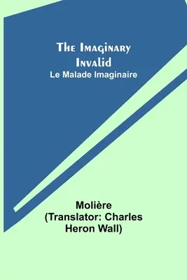 Le Malade Imaginaire ; The Imaginary Invalid - The Imaginary Invalid; Le Malade Imaginaire