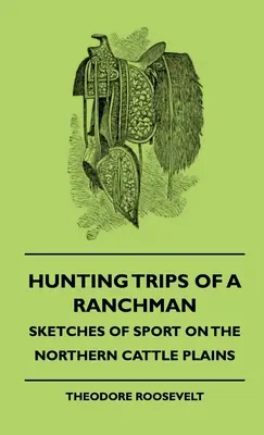 Hunting Trips of A Ranchman - Sketches of Sport On The Northern Cattle Plains (Voyages de chasse d'un éleveur - Esquisses de sport dans les plaines d'élevage du nord) - Hunting Trips Of A Ranchman - Sketches Of Sport On The Northern Cattle Plains