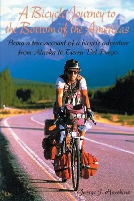 Un voyage à bicyclette au fond des Amériques : Le récit véridique d'une aventure à bicyclette de l'Alaska à la Terre de Feu - A Bicycle Journey to the Bottom of the Americas: Being a True Account of a Bicycle Adventure from Alaska to Tierra del Fuego