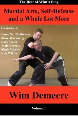 Arts martiaux, autodéfense et bien plus encore : Le meilleur du blog de Wim, volume 1 - Martial Arts, Self-Defense and a Whole Lot More: The Best of Wim's Blog, Volume 1