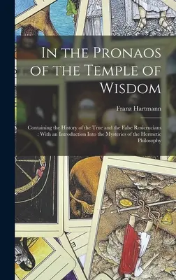 Dans le Pronaos du Temple de la Sagesse : Contenant l'histoire des vrais et des faux rosicruciens : Avec une introduction aux Mystères de la Rose-Croix. - In the Pronaos of the Temple of Wisdom: Containing the History of the True and the False Rosicrucians: With an Introduction Into the Mysteries of the