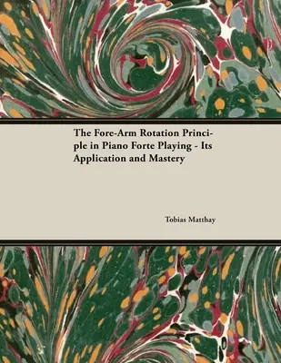 Le principe de la rotation de l'avant-bras dans le jeu du piano-forte - son application et sa maîtrise - The Fore-Arm Rotation Principle in Piano Forte Playing - Its Application and Mastery