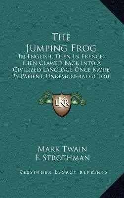 The Jumping Frog : In English, Then In French, Then Clawed Back into A Civilized Language Once More By Patient, Unremunerated Toil (1903) (La grenouille sauteuse : en anglais, puis en français, puis ramenée à une langue civilisée grâce à un travail patient et non rémunéré) - The Jumping Frog: In English, Then In French, Then Clawed Back Into A Civilized Language Once More By Patient, Unremunerated Toil (1903)