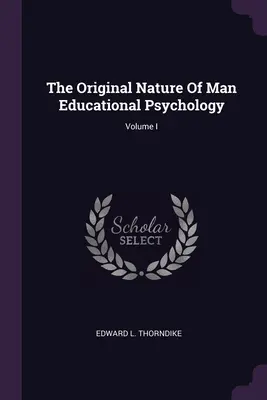 La nature originelle de l'homme Psychologie de l'éducation ; Volume I - The Original Nature Of Man Educational Psychology; Volume I