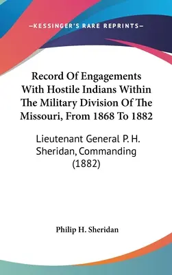 Registre des engagements avec des Indiens hostiles dans la division militaire du Missouri, de 1868 à 1882 : Lieutenant général P. H. Sheridan, commandant - Record Of Engagements With Hostile Indians Within The Military Division Of The Missouri, From 1868 To 1882: Lieutenant General P. H. Sheridan, Command