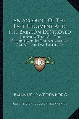 Un compte rendu du jugement dernier et de la destruction de Babylone : Montrant que toutes les prédictions de l'Apocalypse sont aujourd'hui accomplies - An Account Of The Last Judgment And The Babylon Destroyed: Showing That All The Predictions In The Apocalypse Are At This Day Fulfilled