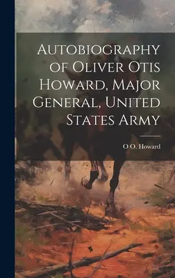 Autobiographie d'Oliver Otis Howard, général de division de l'armée américaine - Autobiography of Oliver Otis Howard, Major General, United States Army