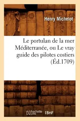 Le Portulan de la Mer Mditerrane, Ou Le Vray Guide Des Pilotes Costiers (d.1709)