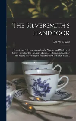 Le manuel de l'orfèvre : contenant des instructions complètes pour l'alliage et le travail de l'argent, y compris les différents modes d'affinage et de fonte. - The Silversmith's Handbook: Containing Full Instructions for the Alloying and Working of Silver, Including the Different Modes of Refining and Mel