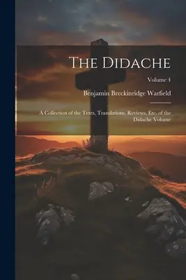 La Didaché : Un recueil de textes, de traductions, de critiques, etc. du volume de la Didaché ; Volume 4 - The Didache: A Collection of the Texts, Translations, Reviews, etc. of the Didache Volume; Volume 4