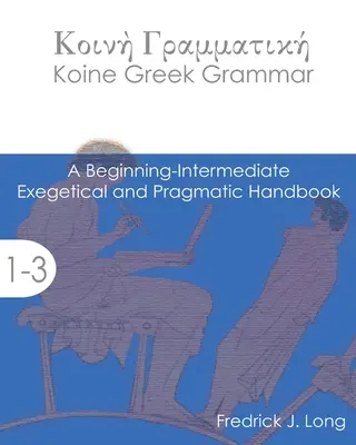 Grammaire grecque koïnique : un manuel exégétique et pragmatique pour les débutants et les intermédiaires - Koine Greek Grammar: A Beginning-Intermediate Exegetical and Pragmatic Handbook