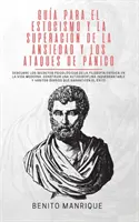 Guide du stoïcisme pour surmonter l'anxiété et les crises de panique : Découvrez les secrets psychologiques de la philosophie stoïcienne dans les domaines les plus importants de la vie. - Gua para el estocismo y la superacin de la ansiedad y los ataques de pnico: Descubre los secretos psicolgicos de la filosofa estoica en la vida m