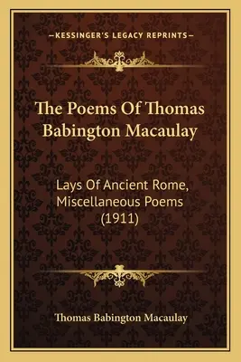 Les poèmes de Thomas Babington Macaulay : Lays Of Ancient Rome, Miscellaneous Poems (1911) - The Poems Of Thomas Babington Macaulay: Lays Of Ancient Rome, Miscellaneous Poems (1911)