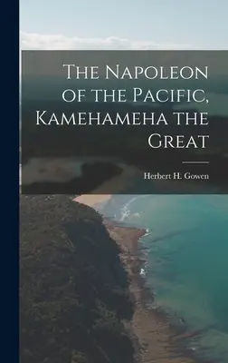 Le Napoléon du Pacifique, [ressource électronique] Kamehameha le Grand (Gowen Herbert H. (Herbert Henry) 18) - The Napoleon of the Pacific, [electronic Resource] Kamehameha the Great (Gowen Herbert H. (Herbert Henry) 18)