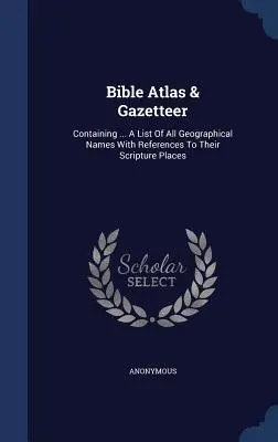 Atlas et répertoire bibliques : Contenant ... Une liste de tous les noms géographiques avec des références à leurs lieux bibliques - Bible Atlas & Gazetteer: Containing ... A List Of All Geographical Names With References To Their Scripture Places