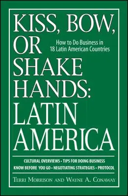 Embrasser, saluer ou serrer la main : Amérique latine : Comment faire des affaires dans 18 pays d'Amérique latine - Kiss, Bow, or Shake Hands: Latin America: How to Do Business in 18 Latin American Countries