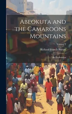 Abeokuta et les monts Camaroons : Une exploration ; Volume 2 - Abeokuta and the Camaroons Mountains: An Exploration; Volume 2