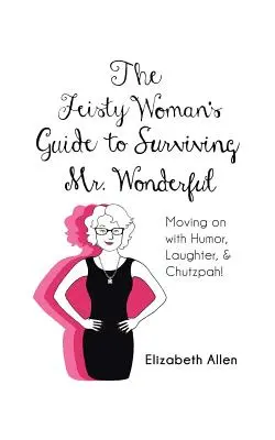 Le guide de la femme fougueuse pour survivre à M. Merveilleux : Aller de l'avant avec humour, rire et audace ! - The Feisty Woman's Guide to Surviving Mr. Wonderful: Moving on with Humor, Laughter, and Chutzpah!