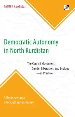 L'autonomie démocratique au Kurdistan du Nord : Le mouvement du Conseil, la libération du genre et l'écologie - En pratique : Une reconnaissance dans le sud-est de la Turquie - Democratic Autonomy in North Kurdistan: The Council Movement, Gender Liberation, and Ecology - In Practice: A Reconnaissance Into Southeastern Turkey