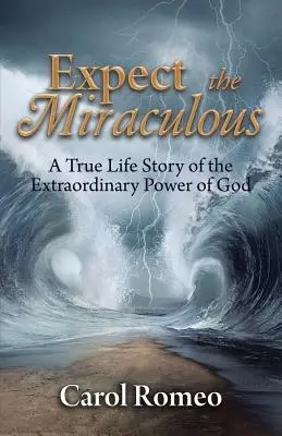 S'attendre au miracle : Une histoire vraie de la puissance extraordinaire de Dieu - Expect the Miraculous: A True Life Story of the Extraordinary Power of God
