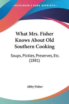 Ce que Mme Fisher sait de la vieille cuisine du Sud : Les soupes, les cornichons, les conserves, etc. (1881) - What Mrs. Fisher Knows About Old Southern Cooking: Soups, Pickles, Preserves, Etc. (1881)