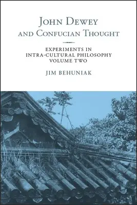 John Dewey et la pensée confucéenne : Experiments in Intra-cultural Philosophy, Volume Two (Expériences de philosophie intraculturelle, volume deux) - John Dewey and Confucian Thought: Experiments in Intra-cultural Philosophy, Volume Two
