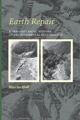 La réparation de la terre : Une histoire transatlantique de la restauration de l'environnement - Earth Repair: A Transatlantic History of Environmental Restoration