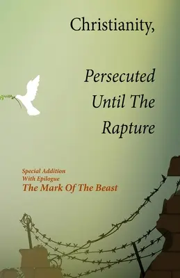 Le christianisme, persécuté jusqu'à l'enlèvement : Édition spéciale avec épilogue La marque de la bête - Christianity, Persecuted Until The Rapture: Special Edition With Epilogue The Mark Of The Beast