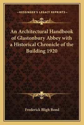Manuel d'architecture de l'abbaye de Glastonbury avec une chronique historique de la construction 1920 - An Architectural Handbook of Glastonbury Abbey with a Historical Chronicle of the Building 1920