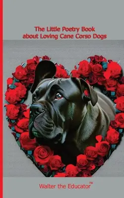 Le petit livre de poésie sur l'amour des chiens Cane Corso - The Little Poetry Book about Loving Cane Corso Dogs