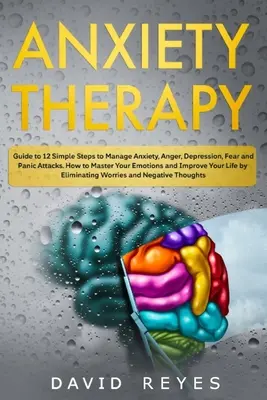 Thérapie de l'anxiété : Guide des 12 étapes simples pour gérer l'anxiété, la colère, la dépression, la peur et les attaques de panique. Comment maîtriser ses émotions et - Anxiety therapy: Guide to 12 Simple Steps to Manage Anxiety, Anger, Depression, Fear and Panic Attacks. How to Master Your Emotions and