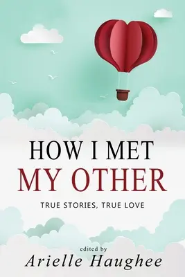 Comment j'ai rencontré mon autre, Histoires vraies, Amour vrai : Une collection d'histoires courtes sur la vraie romance - How I Met My Other, True Stories, True Love: A Real Romance Short Story Collection