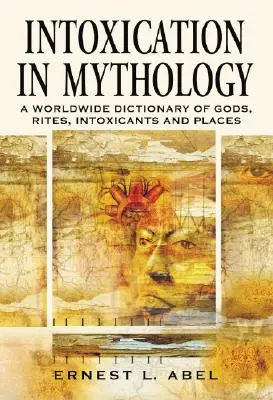 L'ivresse dans la mythologie : Un dictionnaire mondial des dieux, des rites, des substances intoxicantes et des lieux - Intoxication in Mythology: A Worldwide Dictionary of Gods, Rites, Intoxicants and Places