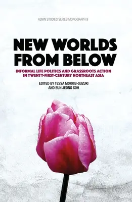 Les nouveaux mondes d'en bas : Politique de la vie informelle et action de la base dans l'Asie du Nord-Est du XXIe siècle - New Worlds from Below: Informal life politics and grassroots action in twenty-first-century Northeast Asia