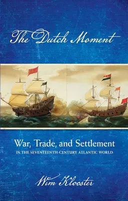 Le moment hollandais : Guerre, commerce et colonisation dans le monde atlantique du XVIIe siècle - Dutch Moment: War, Trade, and Settlement in the Seventeenth-Century Atlantic World