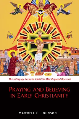 Prier et croire dans le christianisme primitif : L'interaction entre le culte chrétien et la doctrine - Praying and Believing in Early Christianity: The Interplay Between Christian Worship and Doctrine