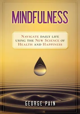 La pleine conscience : Naviguer dans la vie quotidienne en utilisant la nouvelle science de la santé et du bonheur - Mindfulness: Navigate daily life using the new science of health and happiness