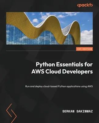 Python Essentials for AWS Cloud Developers (L'essentiel de Python pour les développeurs AWS Cloud) : Exécuter et déployer des applications Python basées sur le cloud à l'aide d'AWS - Python Essentials for AWS Cloud Developers: Run and deploy cloud-based Python applications using AWS