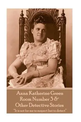 Anna Katherine Green - Room Number 3 & Other Detective Stories : Ce n'est pas à moi de suspecter mais de détecter« ». - Anna Katherine Green - Room Number 3 & Other Detective Stories: It is not for me to suspect but to detect