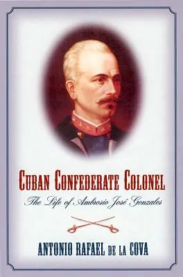 Colonel confédéré cubain : La vie d'Ambrosio Jose Gonzales - Cuban Confederate Colonel: The Life of Ambrosio Jose Gonzales